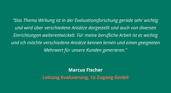 as Thema Wirkung ist in der Evaluationsforschung gerade sehr wichtig und wird über verschiedene Ansätze dargestellt und auch von diversen Einrichtungen weiterentwickelt. Für meine berufliche Arbeit ist es wichtig und ich möchte verschiedene Ansätze kennen lernen und einen geeigneten Mehrwert für unsere Kunden generieren